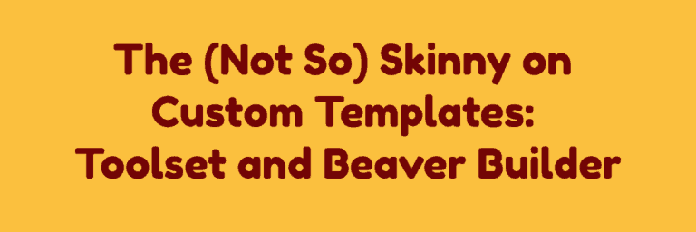 The Not So Skinny on Custom Templates: Toolset, and Beaver Builder