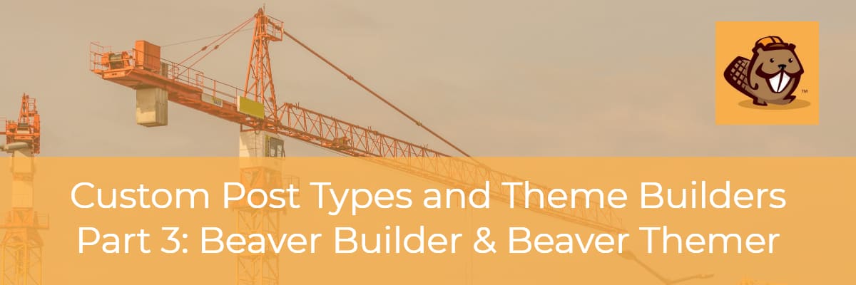 custom post types and theme builders beaver builder and beaver themer