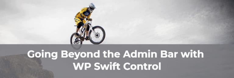 Going Beyond the Admin Bar with WP Swift Control