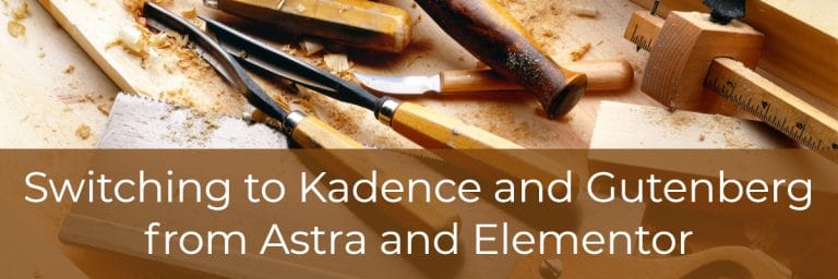 Switching to Kadence and Gutenberg from Astra and Elementor