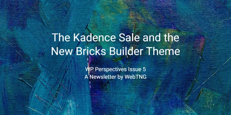 WP Perspectives Issue 5:  The Kadence Sale and the New Bricks Builder Theme
