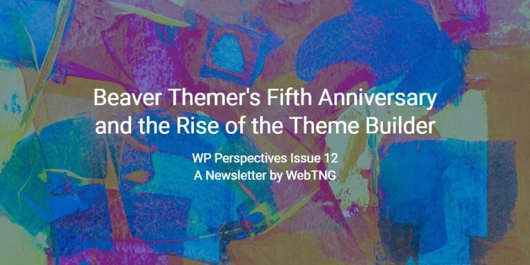 WP Perspectives Issue 12:  Beaver Themers Fifth Anniversary and the Rise of the Theme Builder