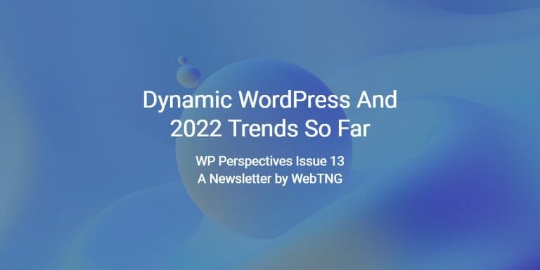 WP Perspectives Issue 13: Dynamic WordPress And 2022 Trends So Far